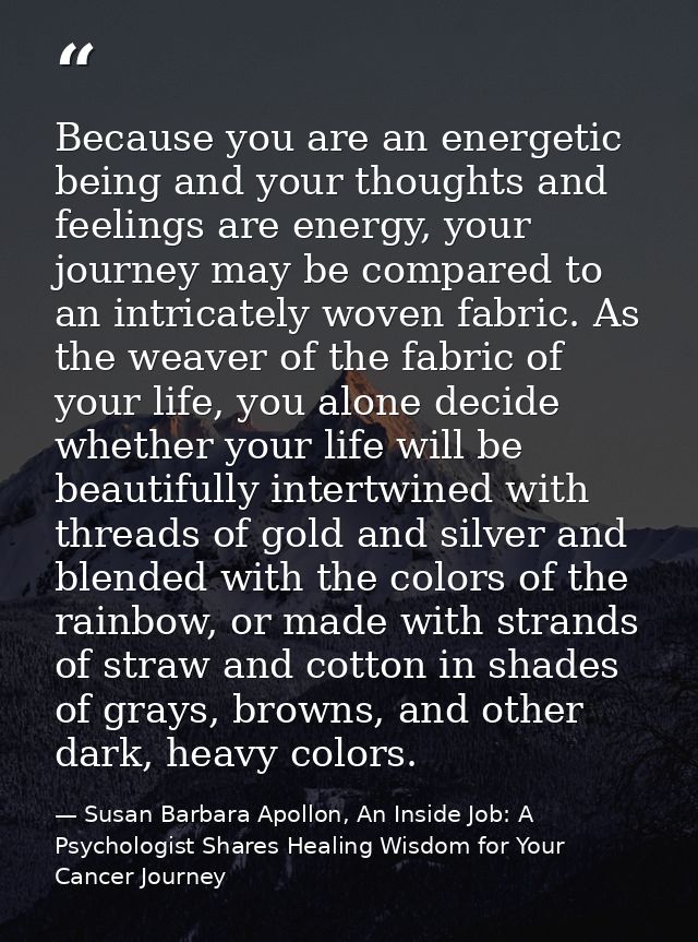 Because you are an energetic being and your thoughts and feelings are energy, your journey may be compared to an intrica — Susan Barbara Apollon, An Inside Job: A Psychologist Shares Healing Wisdom for Your Cancer Journey