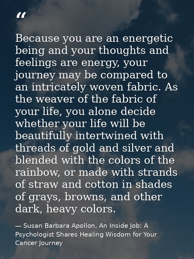 Because you are an energetic being and your thoughts and feelings are energy, your journey may be compared to an intrica — Susan Barbara Apollon, An Inside Job: A Psychologist Shares Healing Wisdom for Your Cancer Journey