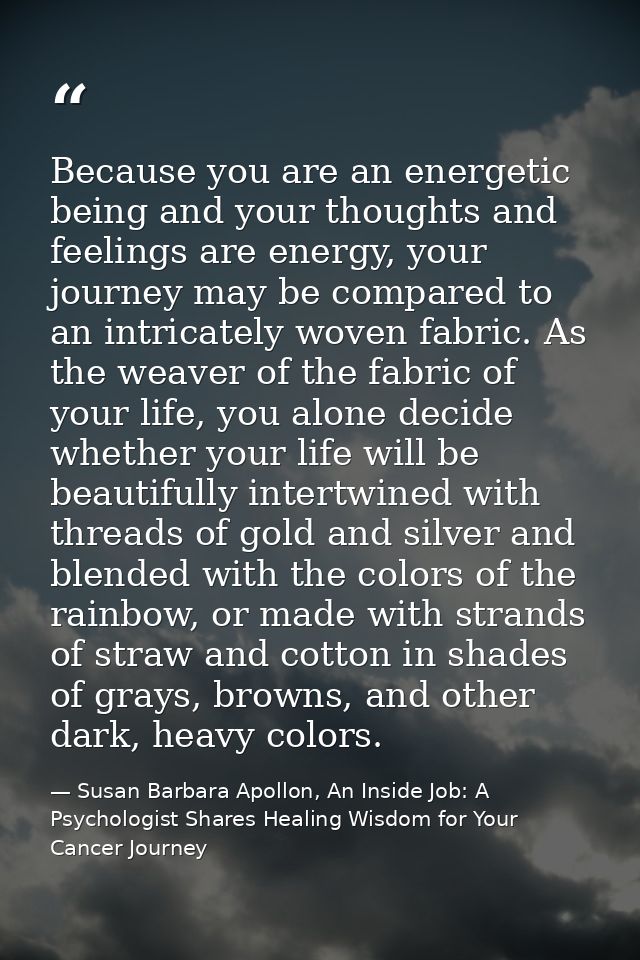 Because you are an energetic being and your thoughts and feelings are energy, your journey may be compared to an intrica — Susan Barbara Apollon, An Inside Job: A Psychologist Shares Healing Wisdom for Your Cancer Journey