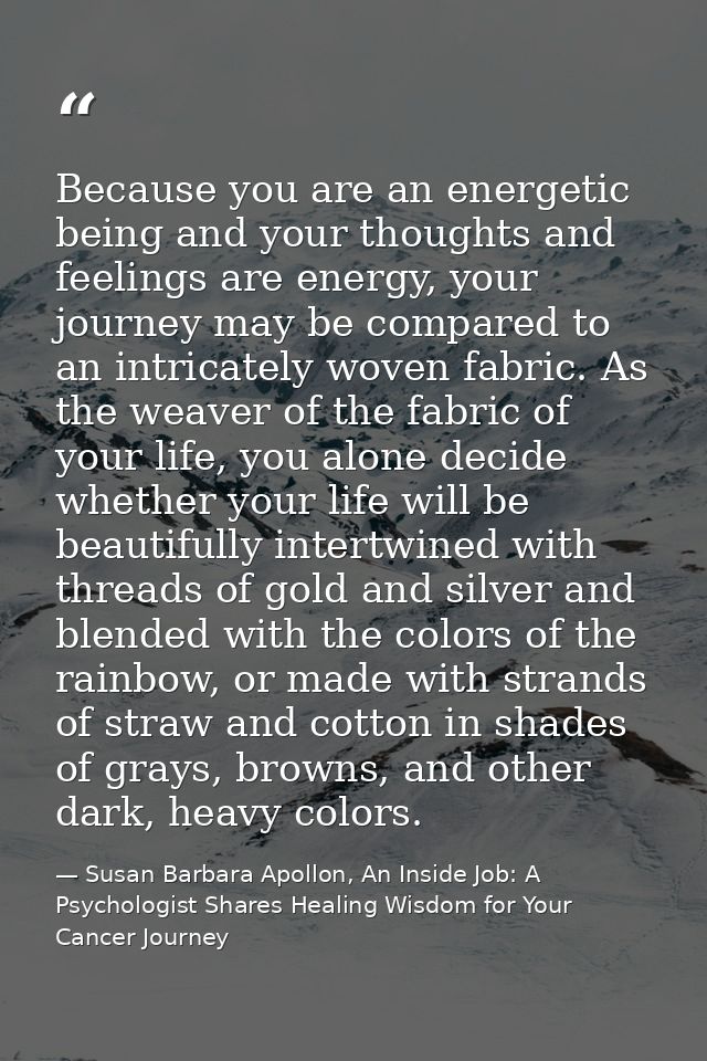 Because you are an energetic being and your thoughts and feelings are energy, your journey may be compared to an intrica — Susan Barbara Apollon, An Inside Job: A Psychologist Shares Healing Wisdom for Your Cancer Journey