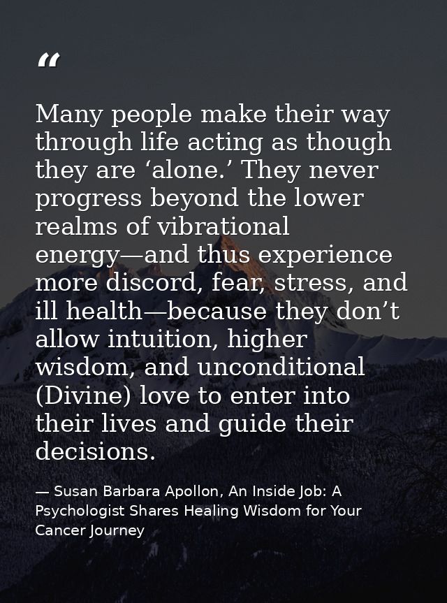 Many people make their way through life acting as though they are ‘alone.’ They never progress beyond the lower realms o — Susan Barbara Apollon, An Inside Job: A Psychologist Shares Healing Wisdom for Your Cancer Journey