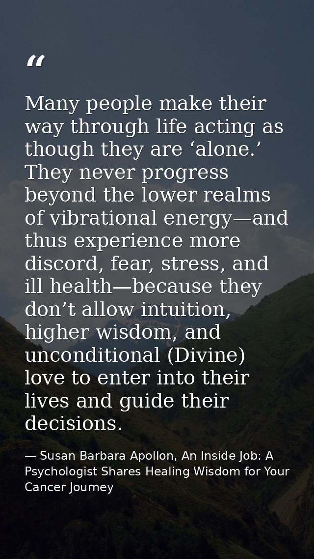 Many people make their way through life acting as though they are ‘alone.’ They never progress beyond the lower realms o — Susan Barbara Apollon, An Inside Job: A Psychologist Shares Healing Wisdom for Your Cancer Journey