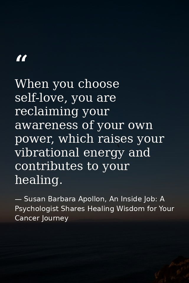 When you choose self-love, you are reclaiming your awareness of your own power, which raises your vibrational energy and — Susan Barbara Apollon, An Inside Job: A Psychologist Shares Healing Wisdom for Your Cancer Journey