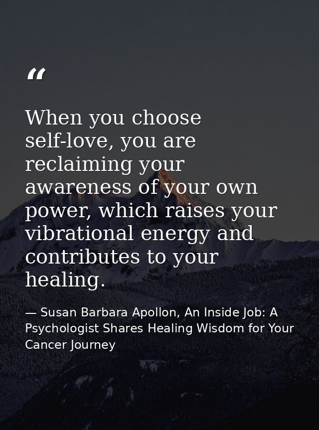 When you choose self-love, you are reclaiming your awareness of your own power, which raises your vibrational energy and — Susan Barbara Apollon, An Inside Job: A Psychologist Shares Healing Wisdom for Your Cancer Journey