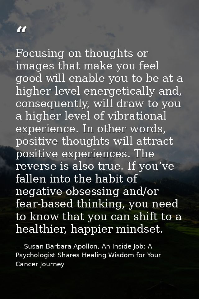 Focusing on thoughts or images that make you feel good will enable you to be at a higher level energetically and, conseq — Susan Barbara Apollon, An Inside Job: A Psychologist Shares Healing Wisdom for Your Cancer Journey