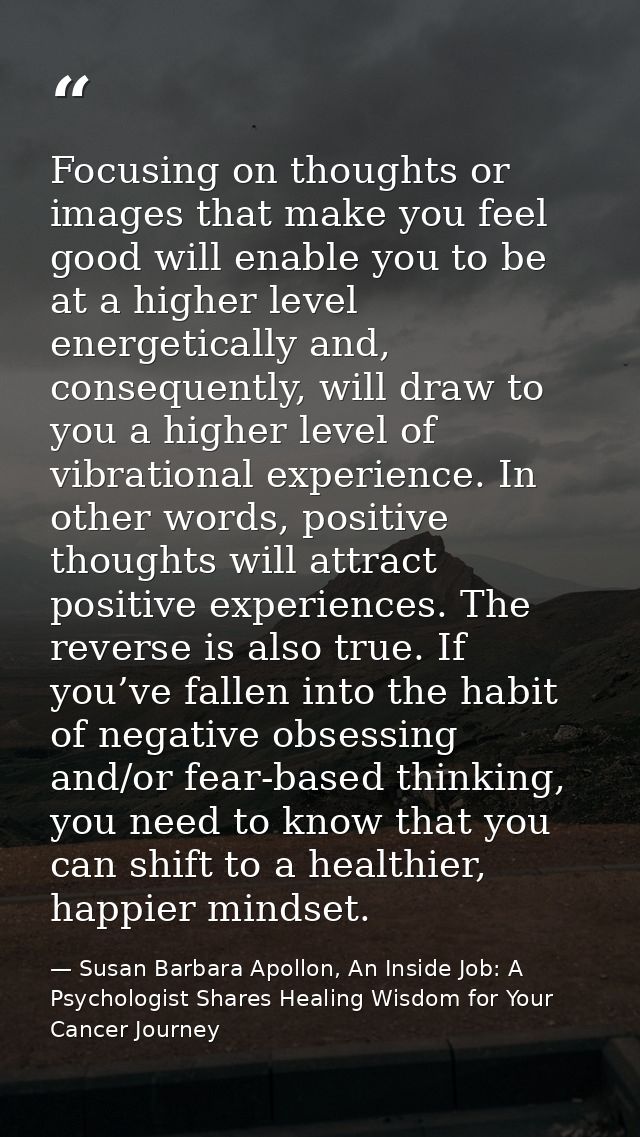 Focusing on thoughts or images that make you feel good will enable you to be at a higher level energetically and, conseq — Susan Barbara Apollon, An Inside Job: A Psychologist Shares Healing Wisdom for Your Cancer Journey