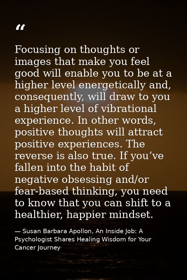 Focusing on thoughts or images that make you feel good will enable you to be at a higher level energetically and, conseq — Susan Barbara Apollon, An Inside Job: A Psychologist Shares Healing Wisdom for Your Cancer Journey