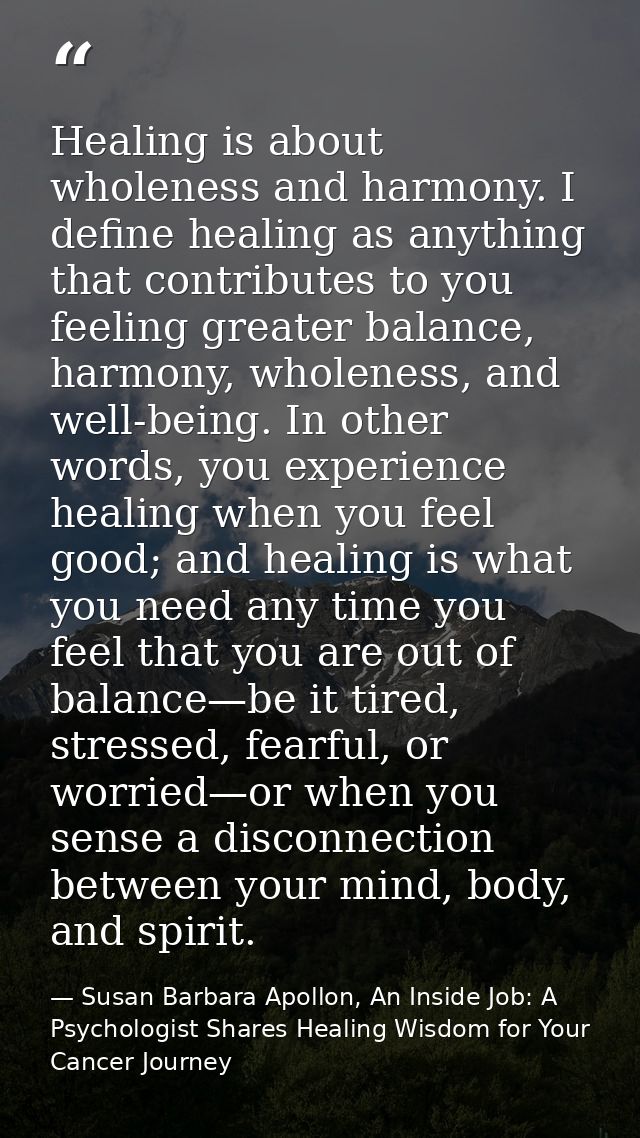 Healing is about wholeness and harmony. I deﬁne healing as anything that contributes to you feeling greater balance, har — Susan Barbara Apollon, An Inside Job: A Psychologist Shares Healing Wisdom for Your Cancer Journey
