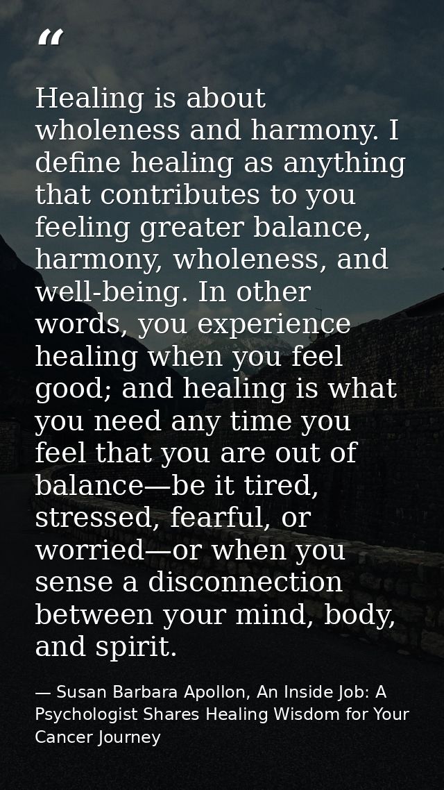 Healing is about wholeness and harmony. I deﬁne healing as anything that contributes to you feeling greater balance, har — Susan Barbara Apollon, An Inside Job: A Psychologist Shares Healing Wisdom for Your Cancer Journey