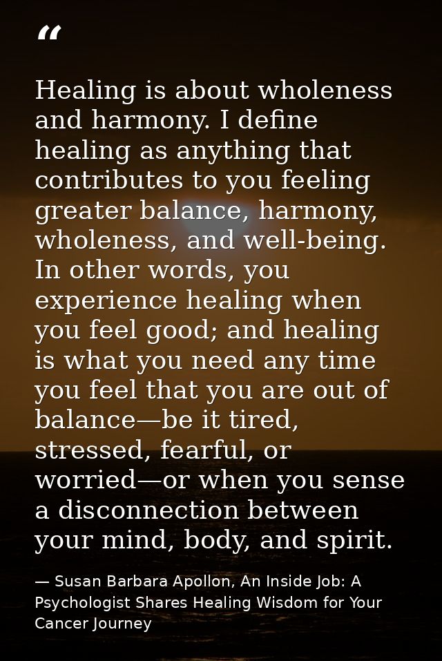 Healing is about wholeness and harmony. I deﬁne healing as anything that contributes to you feeling greater balance, har — Susan Barbara Apollon, An Inside Job: A Psychologist Shares Healing Wisdom for Your Cancer Journey