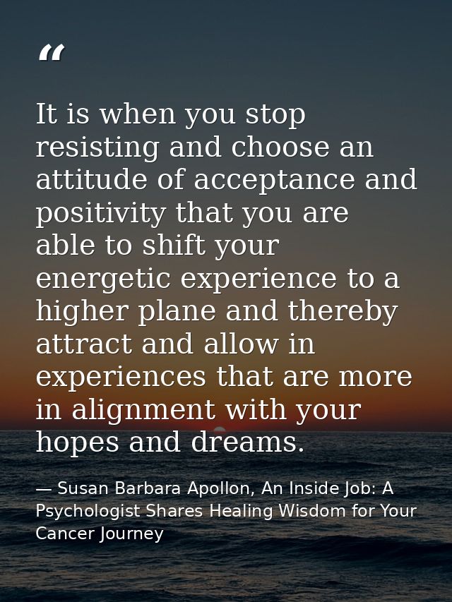 It is when you stop resisting and choose an attitude of acceptance and positivity that you are able to shift your energe — Susan Barbara Apollon, An Inside Job: A Psychologist Shares Healing Wisdom for Your Cancer Journey
