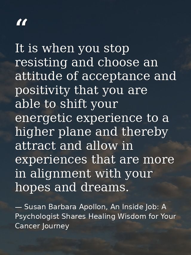 It is when you stop resisting and choose an attitude of acceptance and positivity that you are able to shift your energe — Susan Barbara Apollon, An Inside Job: A Psychologist Shares Healing Wisdom for Your Cancer Journey