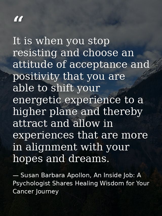 It is when you stop resisting and choose an attitude of acceptance and positivity that you are able to shift your energe — Susan Barbara Apollon, An Inside Job: A Psychologist Shares Healing Wisdom for Your Cancer Journey