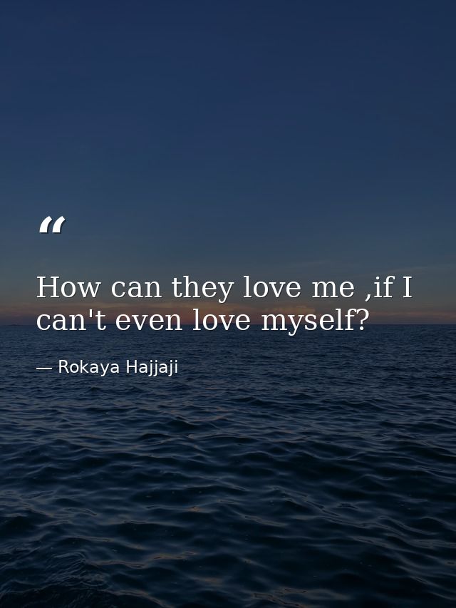 How can they love me ,if I can't even love myself? — Rokaya Hajjaji