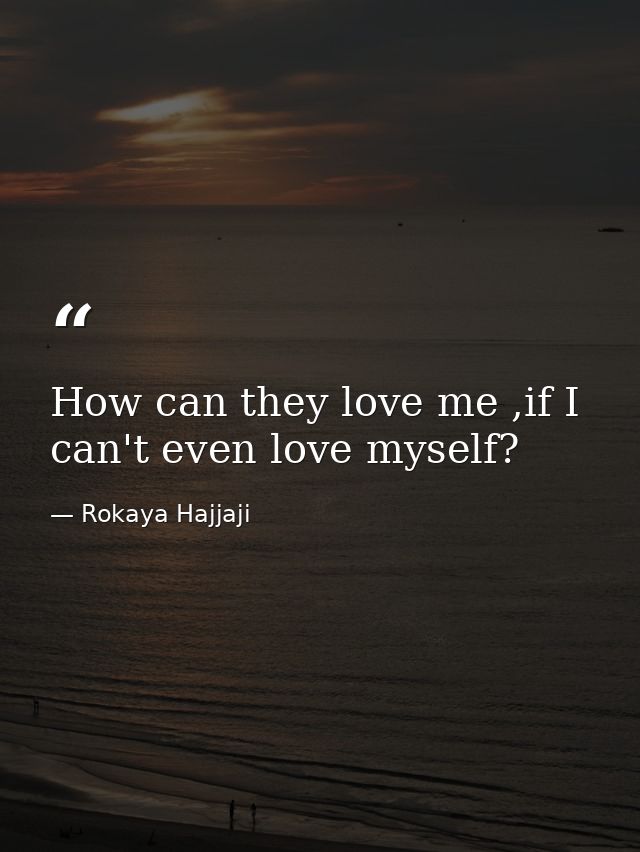 How can they love me ,if I can't even love myself? — Rokaya Hajjaji