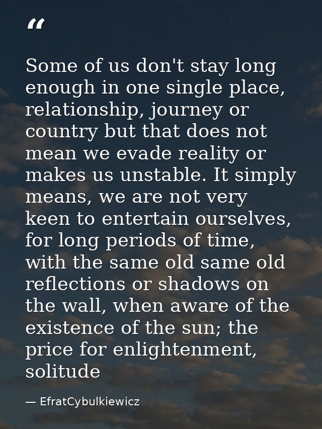 Some of us don't stay long enough in one single place, relationship, journey or country but that does not mean we evade  — EfratCybulkiewicz