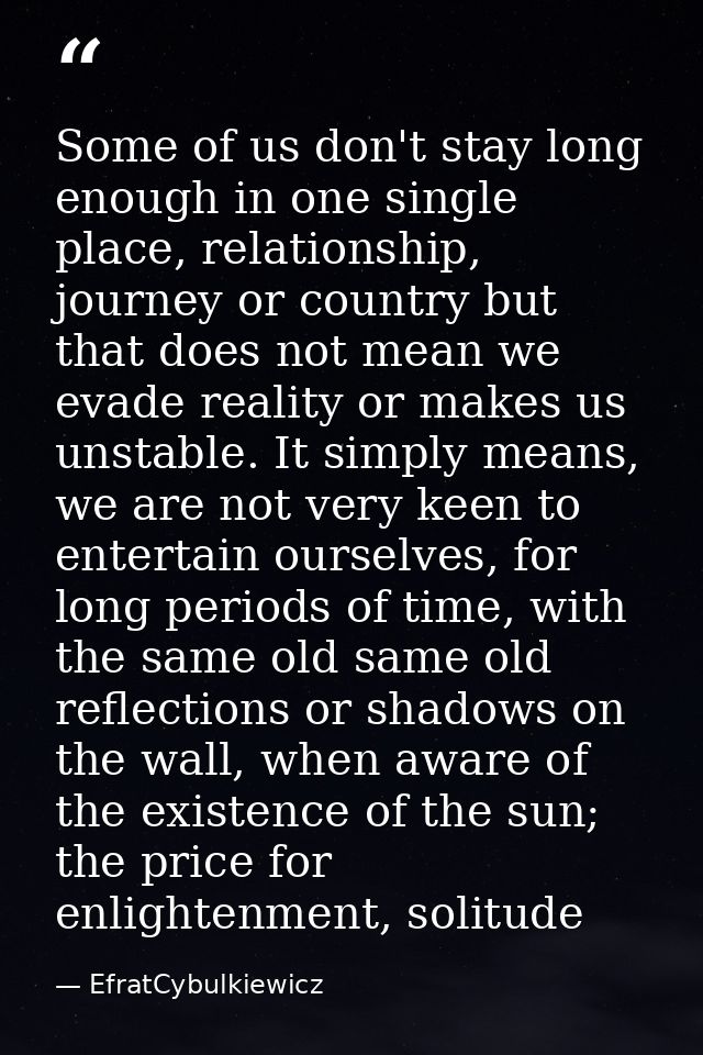Some of us don't stay long enough in one single place, relationship, journey or country but that does not mean we evade  — EfratCybulkiewicz