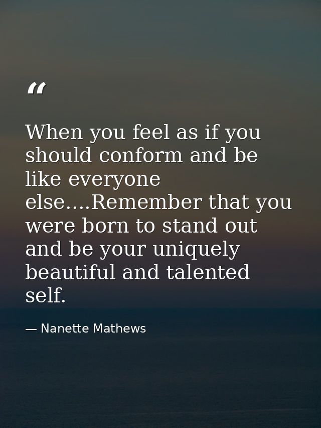 When you feel as if you should conform and be like everyone else....Remember that you were born to stand out and be your — Nanette Mathews