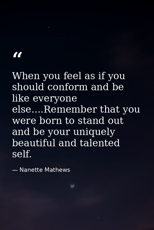 When you feel as if you should conform and be like everyone else....Remember that you were born to stand out and be your — Nanette Mathews