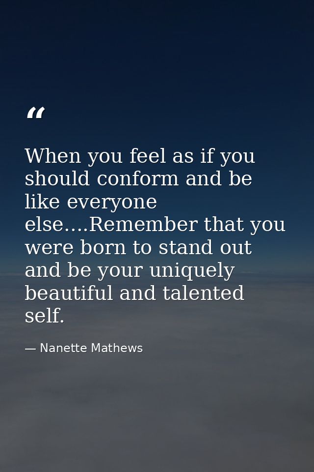 When you feel as if you should conform and be like everyone else....Remember that you were born to stand out and be your — Nanette Mathews