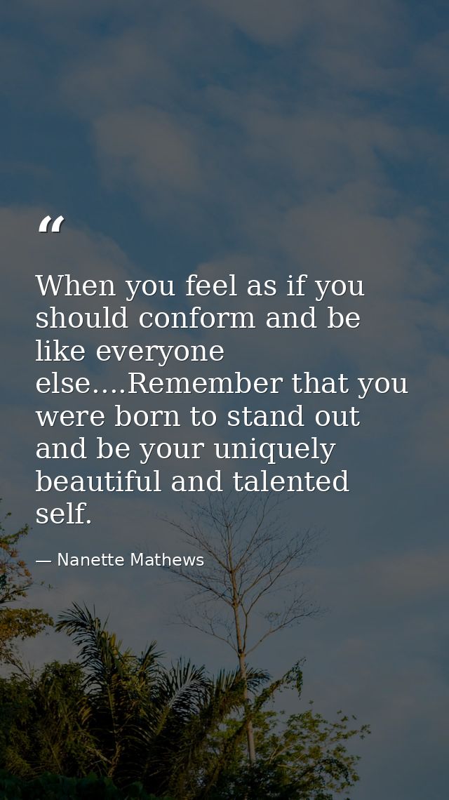 When you feel as if you should conform and be like everyone else....Remember that you were born to stand out and be your — Nanette Mathews