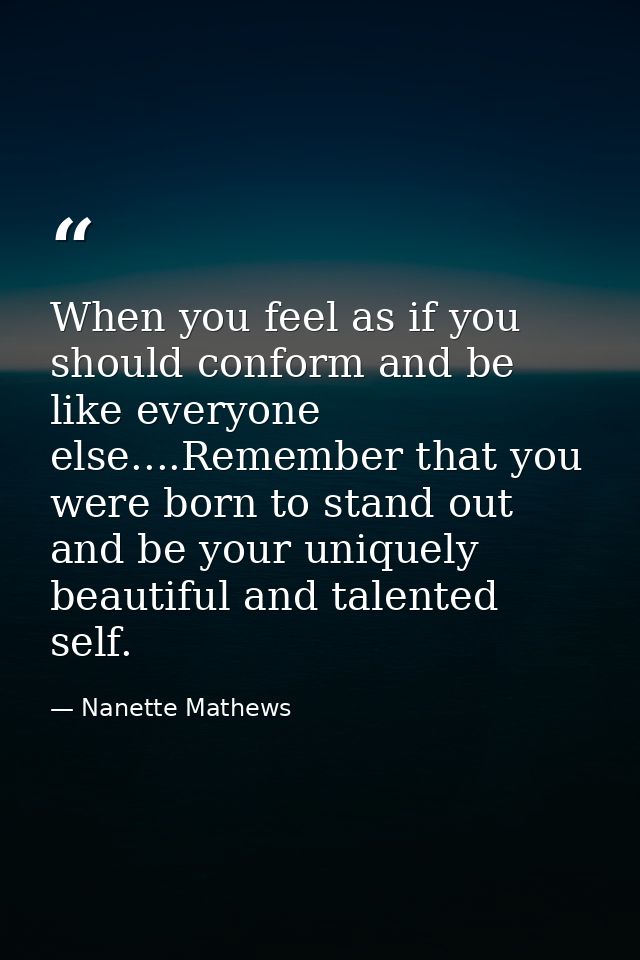 When you feel as if you should conform and be like everyone else....Remember that you were born to stand out and be your — Nanette Mathews