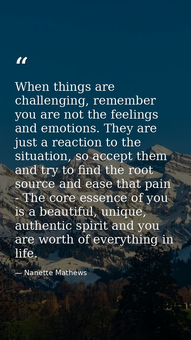 When things are challenging, remember you are not the feelings and emotions. They are just a reaction to the situation,  — Nanette Mathews