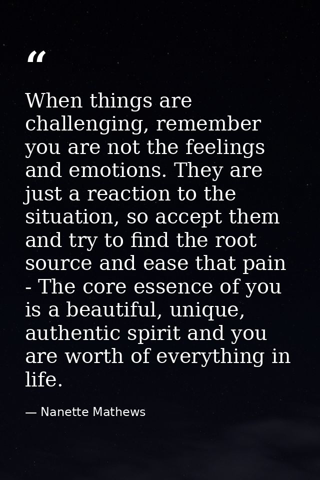 When things are challenging, remember you are not the feelings and emotions. They are just a reaction to the situation,  — Nanette Mathews