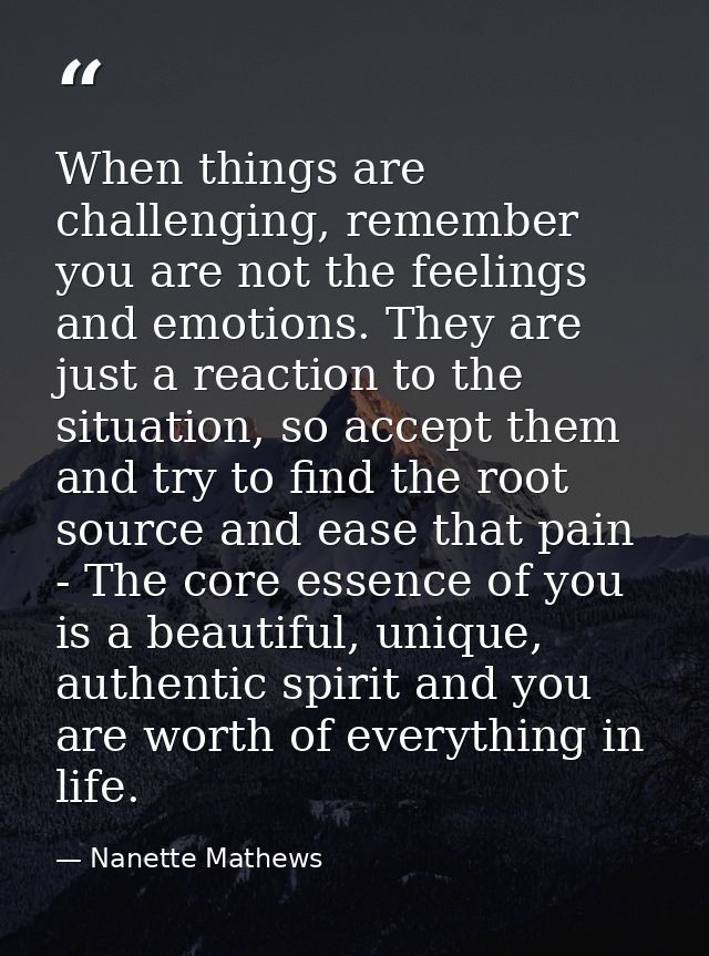 When things are challenging, remember you are not the feelings and emotions. They are just a reaction to the situation,  — Nanette Mathews