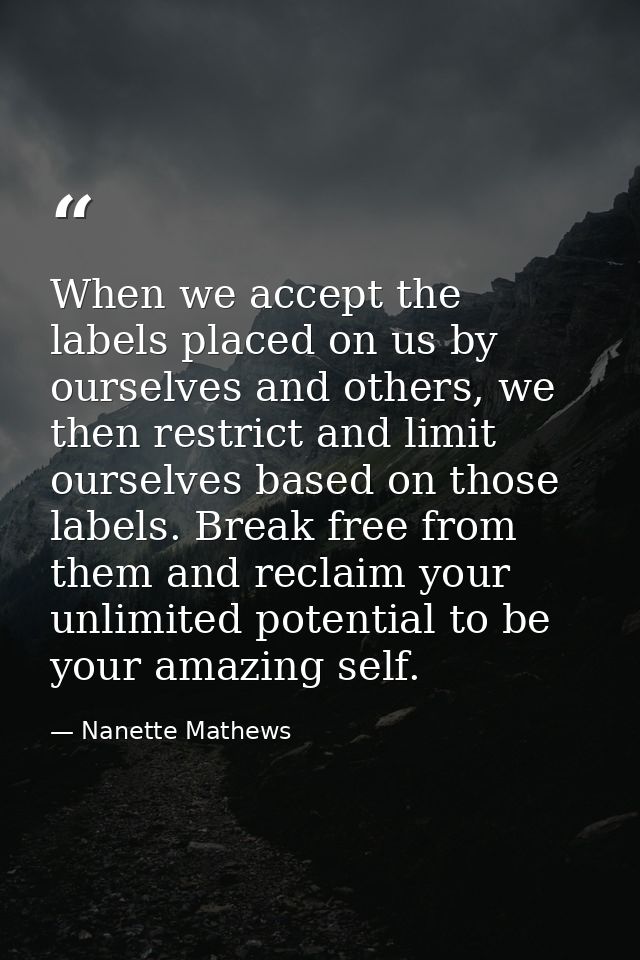 When we accept the labels placed on us by ourselves and others, we then restrict and limit ourselves based on those labe — Nanette Mathews