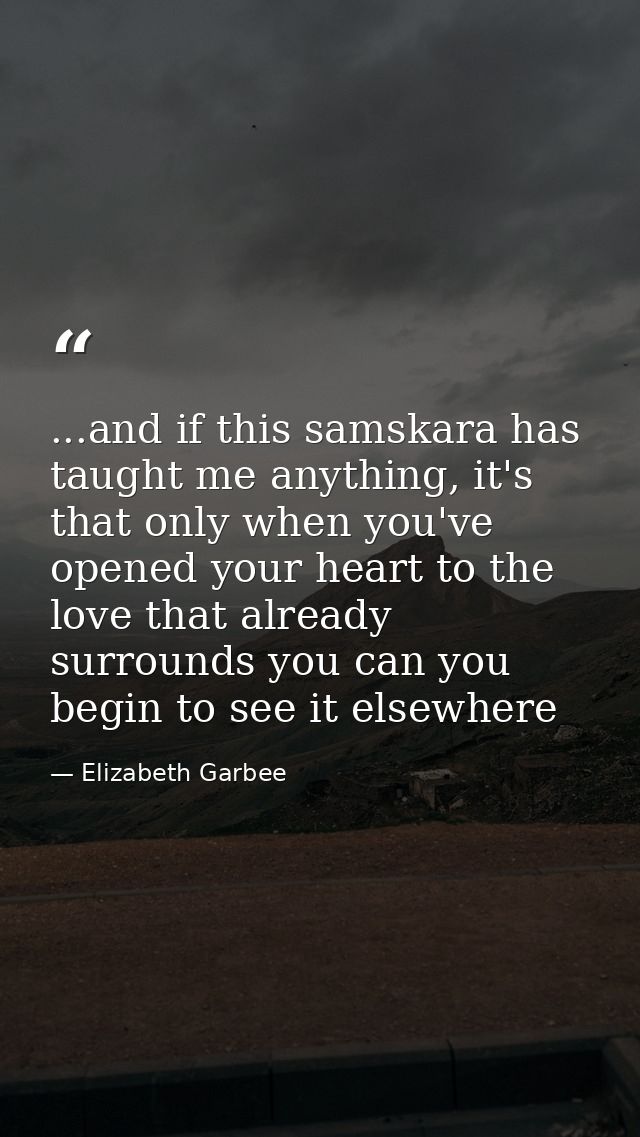 ...and if this samskara has taught me anything, it's that only when you've opened your heart to the love that already su — Elizabeth Garbee