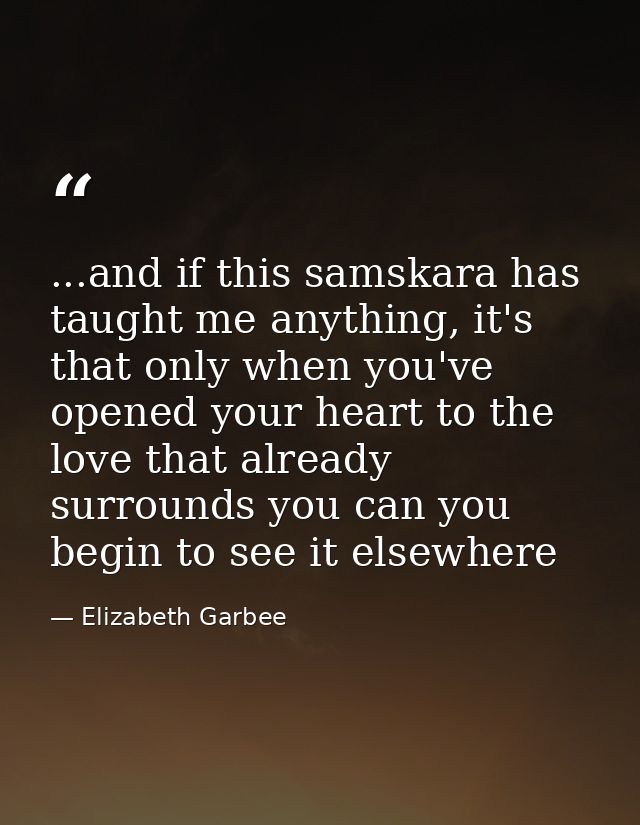 ...and if this samskara has taught me anything, it's that only when you've opened your heart to the love that already su — Elizabeth Garbee