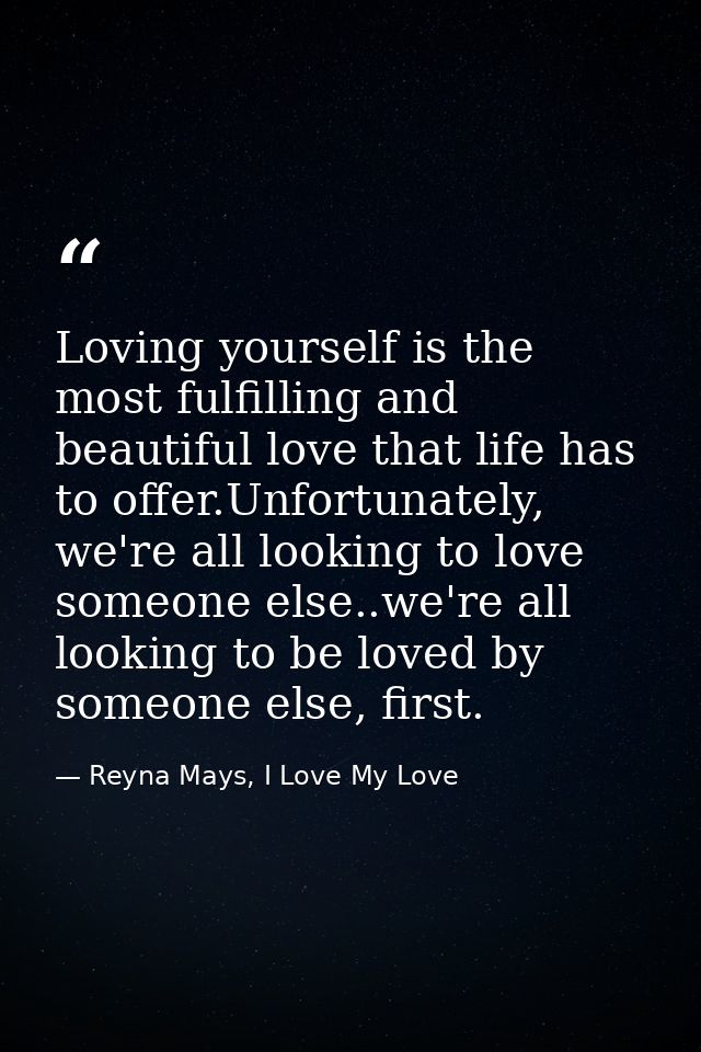 Loving yourself is the most fulfilling and beautiful love that life has to offer.Unfortunately, we're all looking to lov — Reyna Mays, I Love My Love