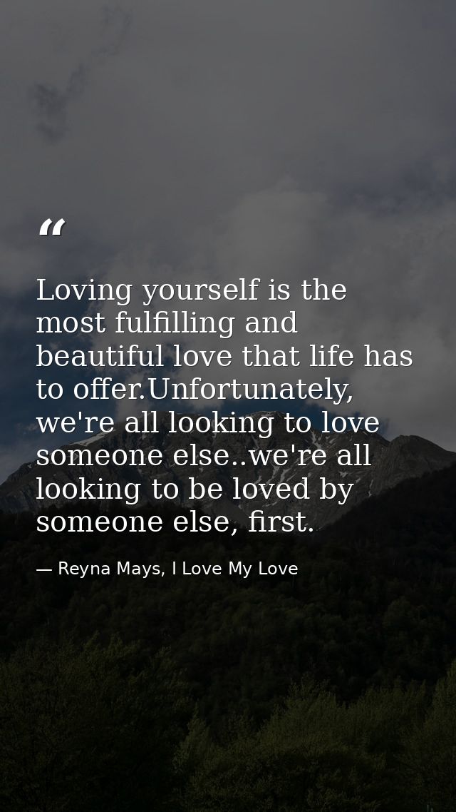Loving yourself is the most fulfilling and beautiful love that life has to offer.Unfortunately, we're all looking to lov — Reyna Mays, I Love My Love