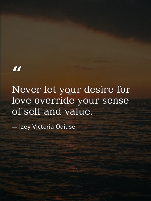 Never let your desire for love override your sense of self and value. — Izey Victoria Odiase