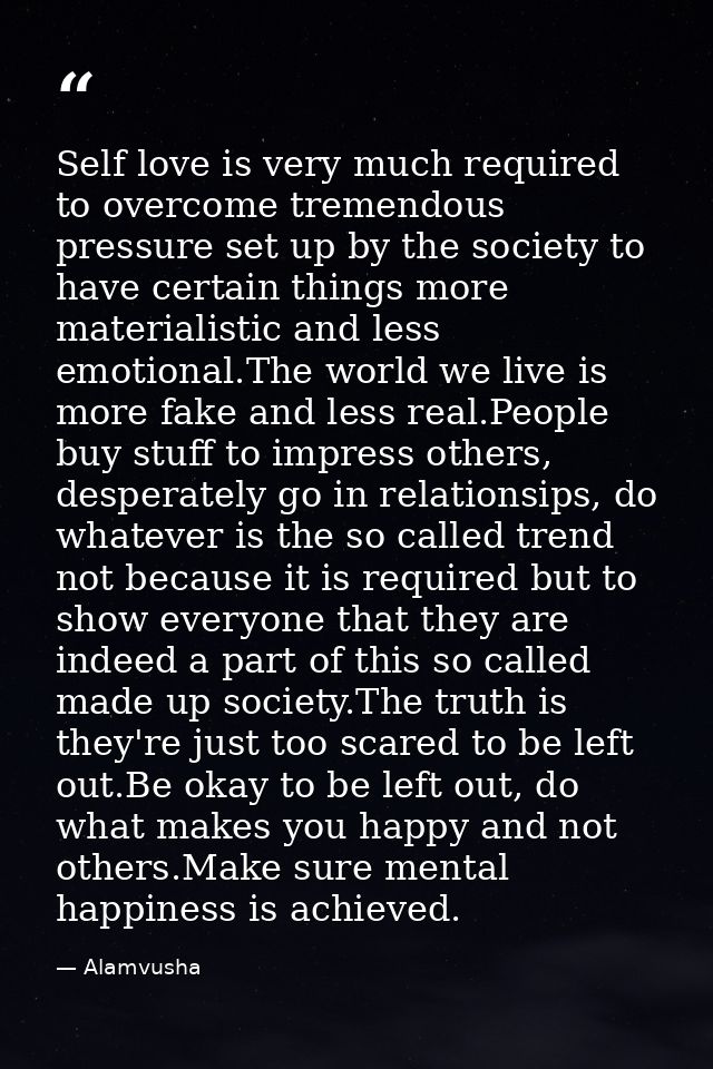 Self love is very much required to overcome tremendous pressure set up by the society to have certain things more materi — Alamvusha
