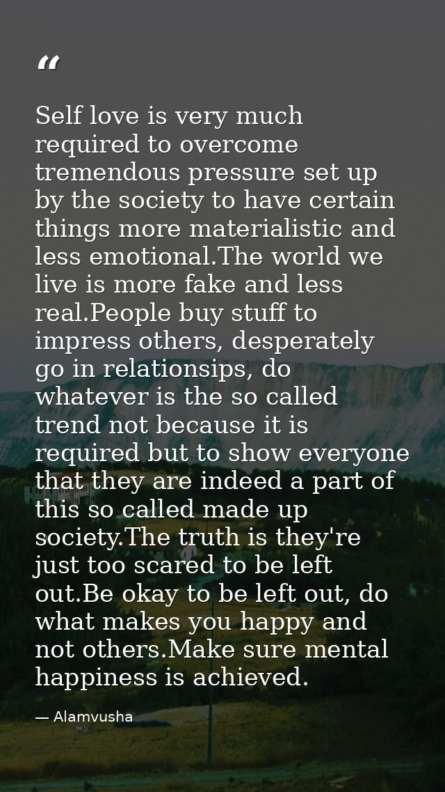 Self love is very much required to overcome tremendous pressure set up by the society to have certain things more materi — Alamvusha
