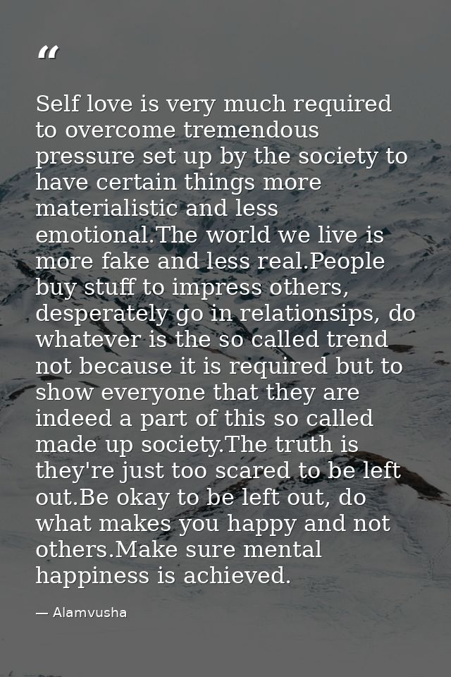 Self love is very much required to overcome tremendous pressure set up by the society to have certain things more materi — Alamvusha