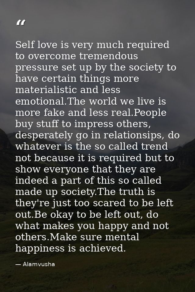 Self love is very much required to overcome tremendous pressure set up by the society to have certain things more materi — Alamvusha