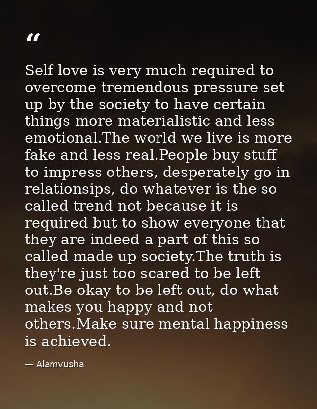 Self love is very much required to overcome tremendous pressure set up by the society to have certain things more materi — Alamvusha