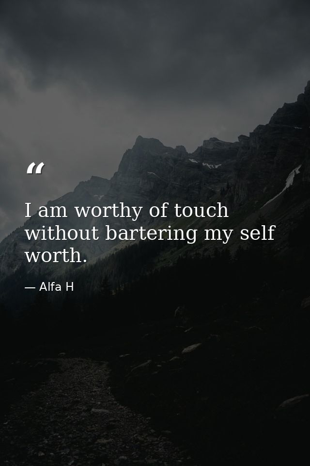 I am worthy of touch without bartering my self worth. — Alfa H