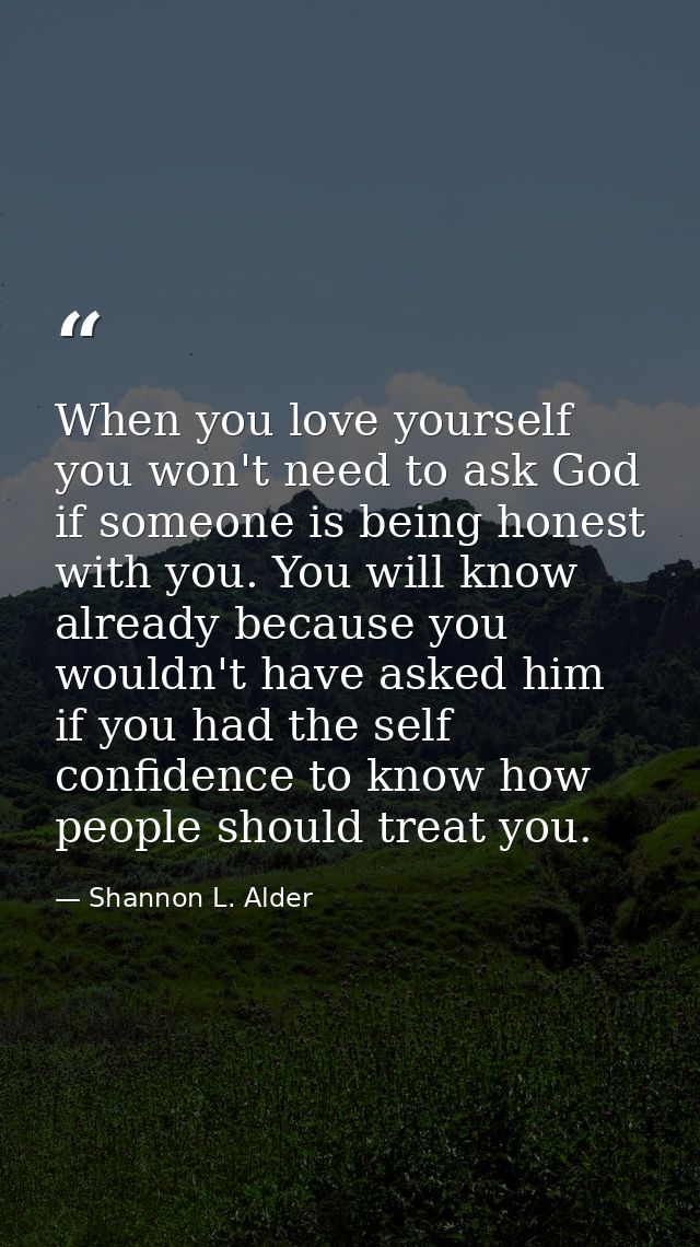 When you love yourself you won't need to ask God if someone is being honest with you. You will know already because you  — Shannon L. Alder