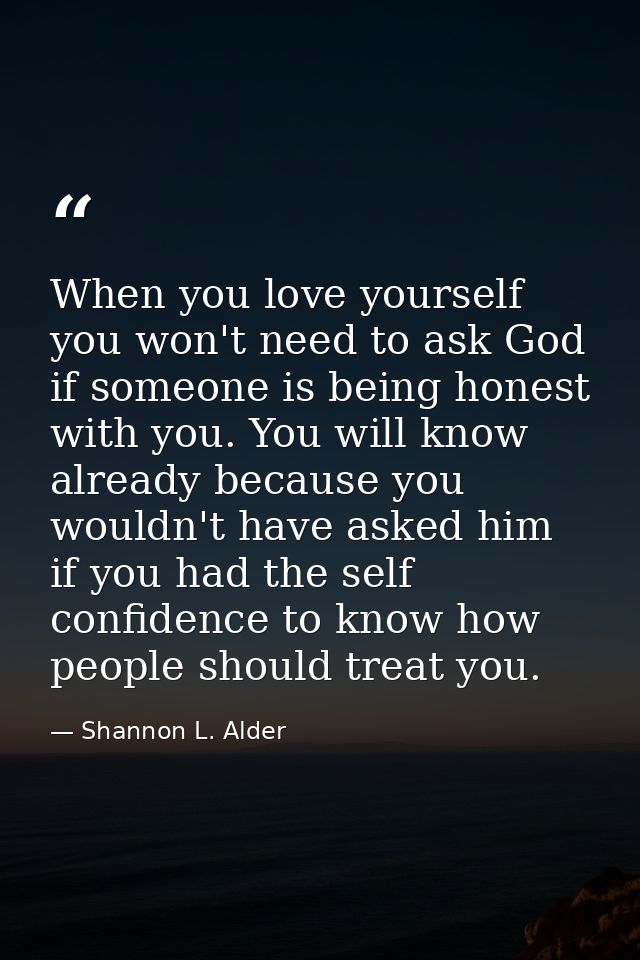 When you love yourself you won't need to ask God if someone is being honest with you. You will know already because you  — Shannon L. Alder