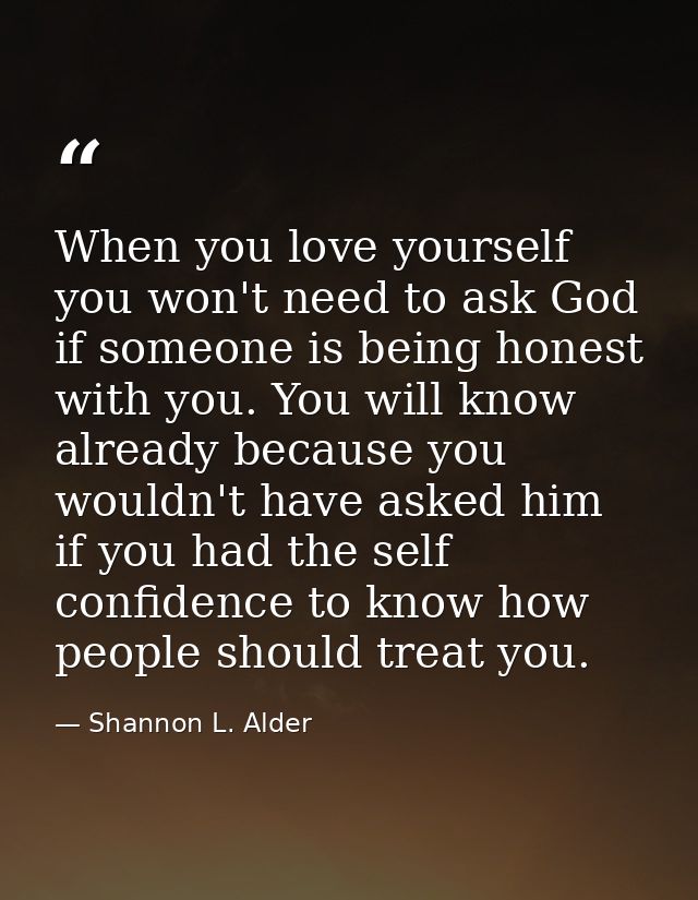 When you love yourself you won't need to ask God if someone is being honest with you. You will know already because you  — Shannon L. Alder