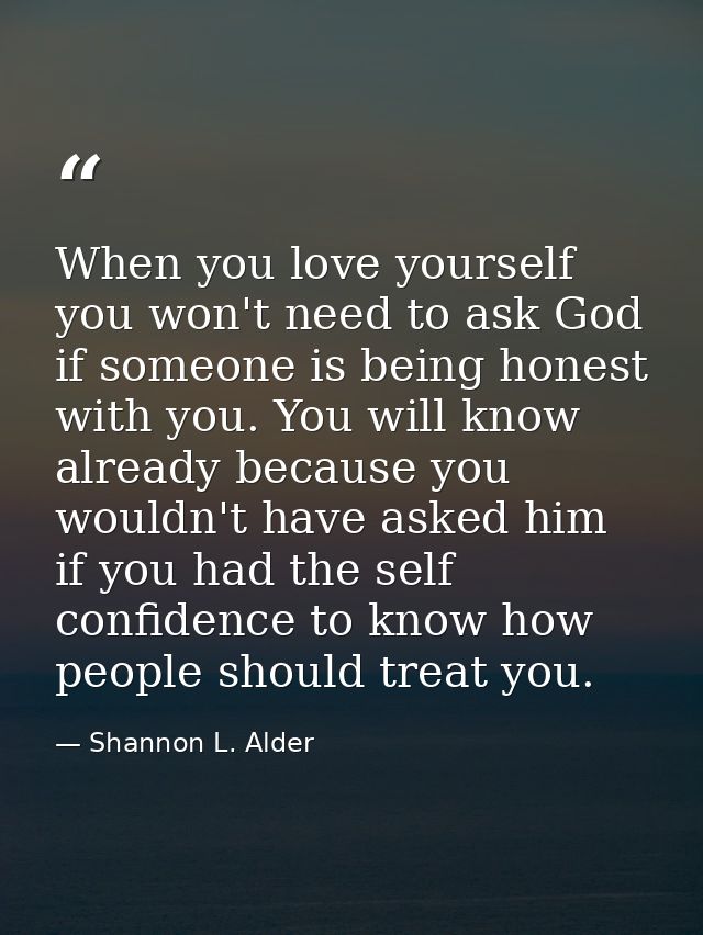 When you love yourself you won't need to ask God if someone is being honest with you. You will know already because you  — Shannon L. Alder