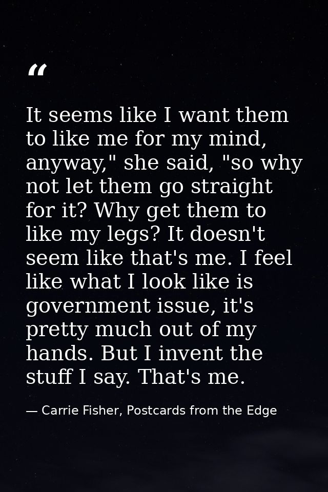 It seems like I want them to like me for my mind, anyway," she said, "so why not let them go straight for it? Why get th — Carrie Fisher, Postcards from the Edge