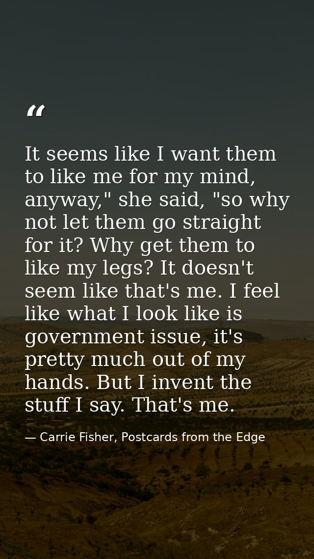 It seems like I want them to like me for my mind, anyway," she said, "so why not let them go straight for it? Why get th — Carrie Fisher, Postcards from the Edge