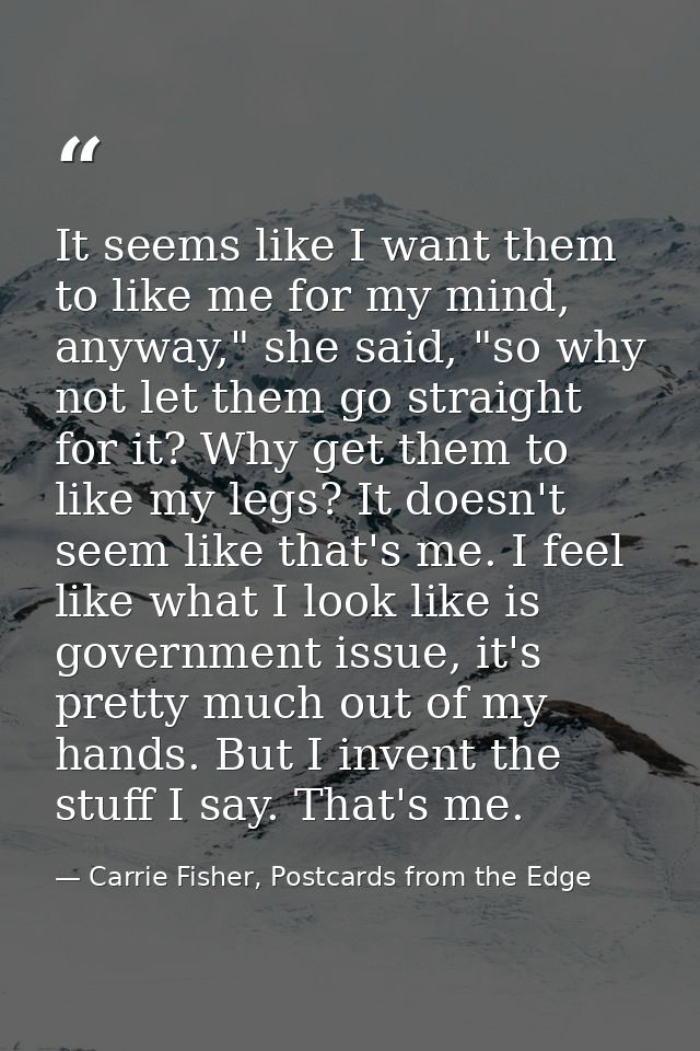 It seems like I want them to like me for my mind, anyway," she said, "so why not let them go straight for it? Why get th — Carrie Fisher, Postcards from the Edge