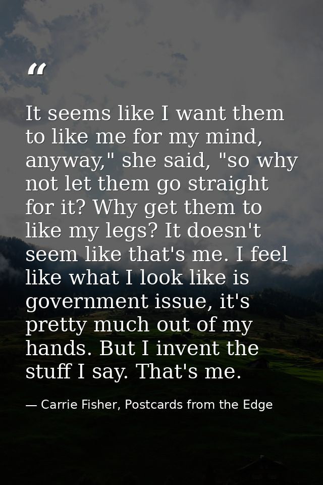 It seems like I want them to like me for my mind, anyway," she said, "so why not let them go straight for it? Why get th — Carrie Fisher, Postcards from the Edge