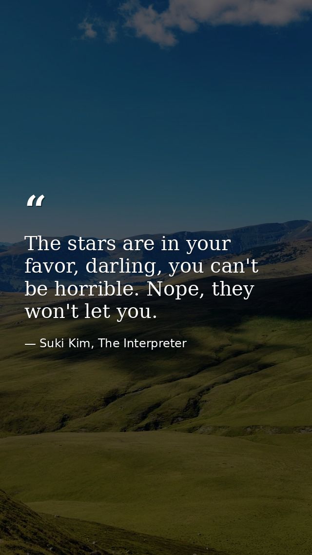 The stars are in your favor, darling, you can't be horrible. Nope, they won't let you. — Suki Kim, The Interpreter